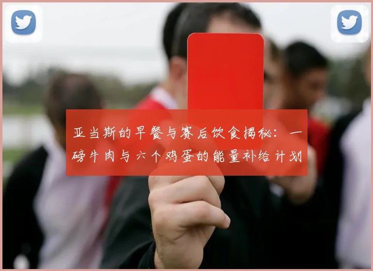 亚当斯的早餐与赛后饮食揭秘：一磅牛肉与六个鸡蛋的能量补给计划