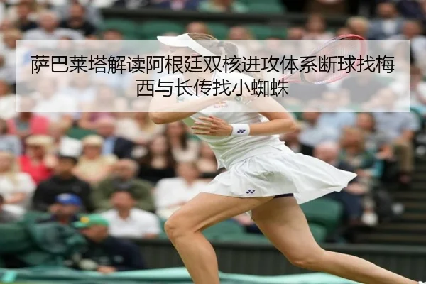 萨巴莱塔解读阿根廷双核进攻体系断球找梅西与长传找小蜘蛛