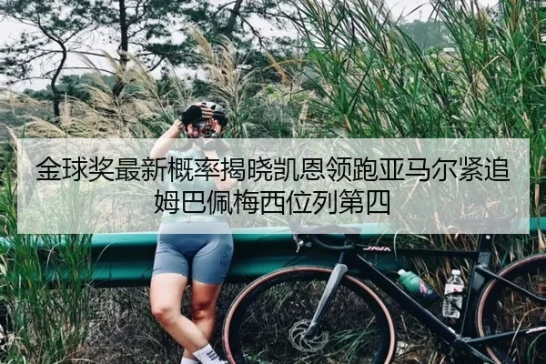 金球奖最新概率揭晓凯恩领跑亚马尔紧追姆巴佩梅西位列第四