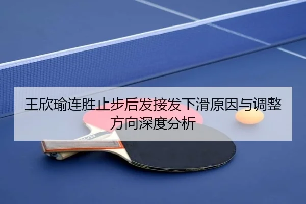 王欣瑜连胜止步后发接发下滑原因与调整方向深度分析
