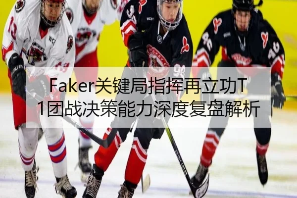 Faker关键局指挥再立功T1团战决策能力深度复盘解析